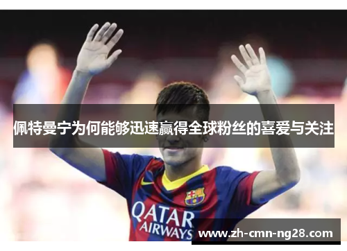 佩特曼宁为何能够迅速赢得全球粉丝的喜爱与关注