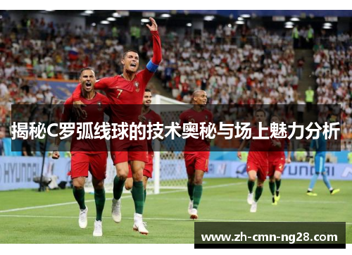 揭秘C罗弧线球的技术奥秘与场上魅力分析