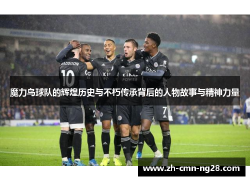 魔力鸟球队的辉煌历史与不朽传承背后的人物故事与精神力量