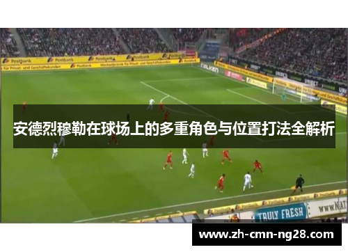 安德烈穆勒在球场上的多重角色与位置打法全解析