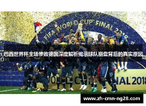 巴西世界杯主场惨败德国深度解析揭示球队崩盘背后的真实原因 巴西世界杯主场惨败德国深度解析揭示球队崩盘背后的真实原因