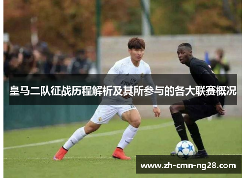 皇马二队征战历程解析及其所参与的各大联赛概况