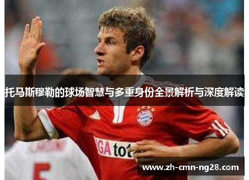 托马斯穆勒的球场智慧与多重身份全景解析与深度解读