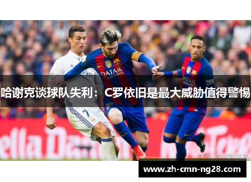 哈谢克谈球队失利：C罗依旧是最大威胁值得警惕