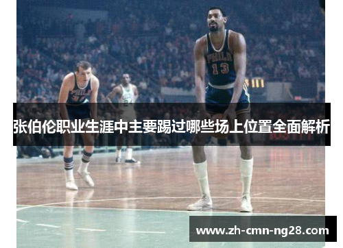 张伯伦职业生涯中主要踢过哪些场上位置全面解析