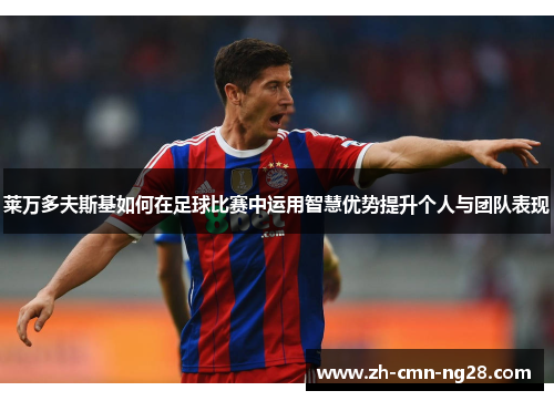 莱万多夫斯基如何在足球比赛中运用智慧优势提升个人与团队表现