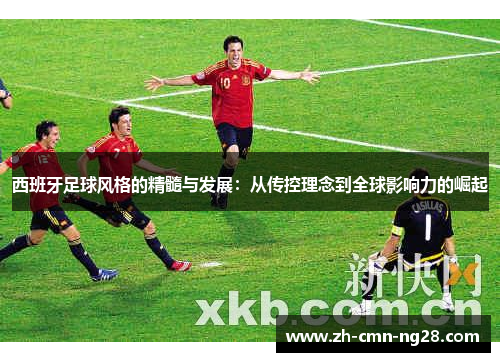 西班牙足球风格的精髓与发展：从传控理念到全球影响力的崛起