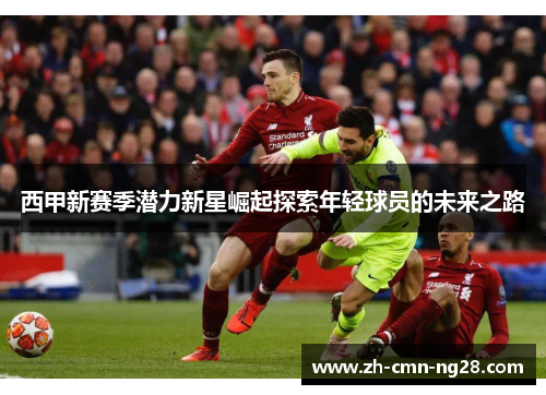 西甲新赛季潜力新星崛起探索年轻球员的未来之路