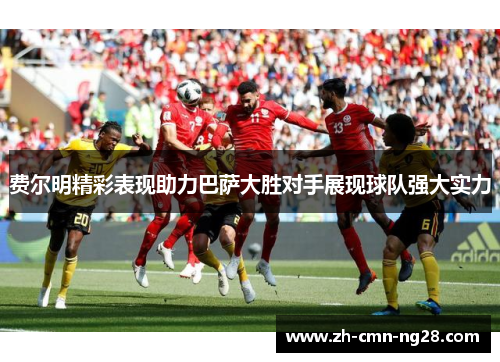 费尔明精彩表现助力巴萨大胜对手展现球队强大实力