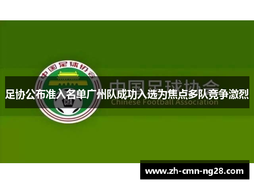 足协公布准入名单广州队成功入选为焦点多队竞争激烈