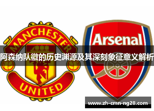 阿森纳队徽的历史渊源及其深刻象征意义解析 阿森纳队徽的历史渊源及其深刻象征意义解析