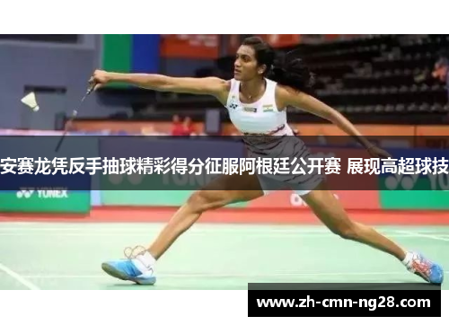 安赛龙凭反手抽球精彩得分征服阿根廷公开赛 展现高超球技