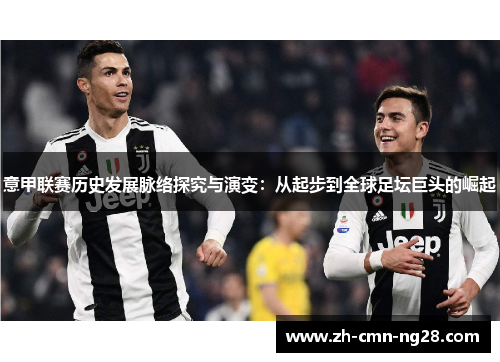 意甲联赛历史发展脉络探究与演变：从起步到全球足坛巨头的崛起