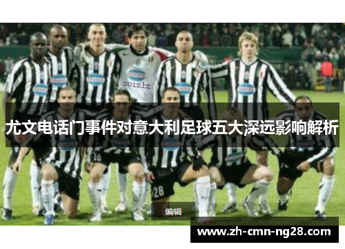 尤文电话门事件对意大利足球五大深远影响解析