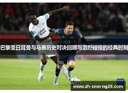 巴黎圣日耳曼与马赛历史对决回顾与激烈碰撞的经典时刻