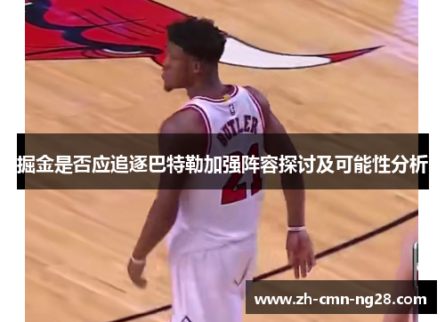 掘金是否应追逐巴特勒加强阵容探讨及可能性分析