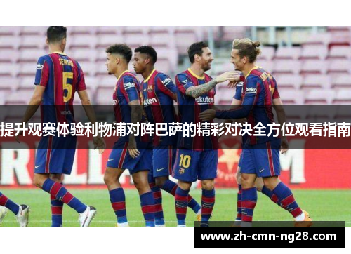 提升观赛体验利物浦对阵巴萨的精彩对决全方位观看指南