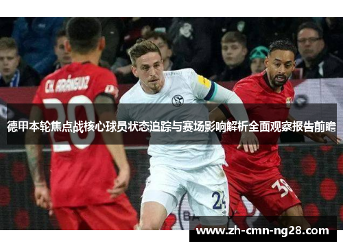德甲本轮焦点战核心球员状态追踪与赛场影响解析全面观察报告前瞻