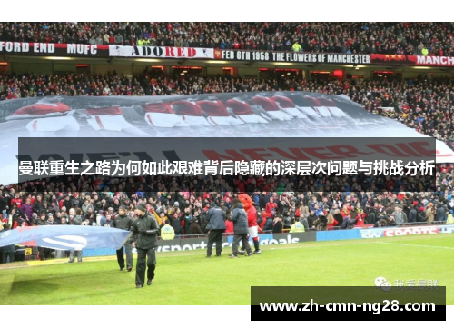 曼联重生之路为何如此艰难背后隐藏的深层次问题与挑战分析 曼联重生之路为何如此艰难背后隐藏的深层次问题与挑战分析
