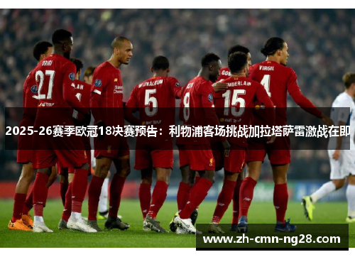 2025-26赛季欧冠18决赛预告：利物浦客场挑战加拉塔萨雷激战在即