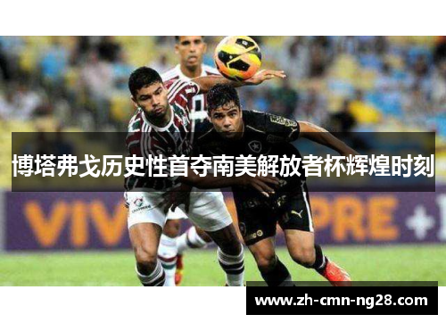 博塔弗戈历史性首夺南美解放者杯辉煌时刻