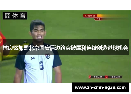 林良铭加盟北京国安后边路突破犀利连续创造进球机会
