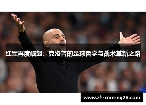 红军再度崛起：克洛普的足球哲学与战术革新之路