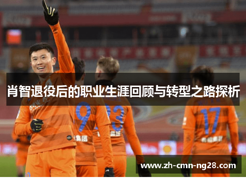 肖智退役后的职业生涯回顾与转型之路探析