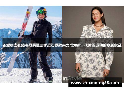 谷爱凌崇礼站夺冠展现冬季运动极致实力成为新一代冰雪运动的卓越象征