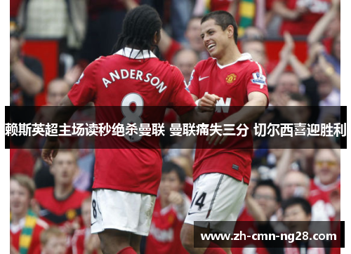 赖斯英超主场读秒绝杀曼联 曼联痛失三分 切尔西喜迎胜利